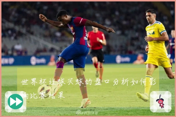 世界杯让球买球的盘口分析如何影响比赛结果