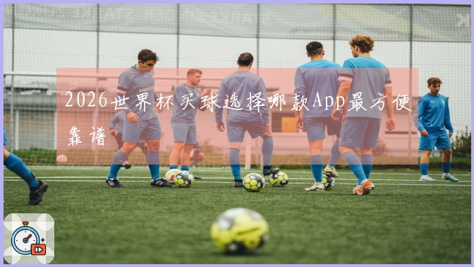 2026世界杯买球选择哪款App最方便靠谱