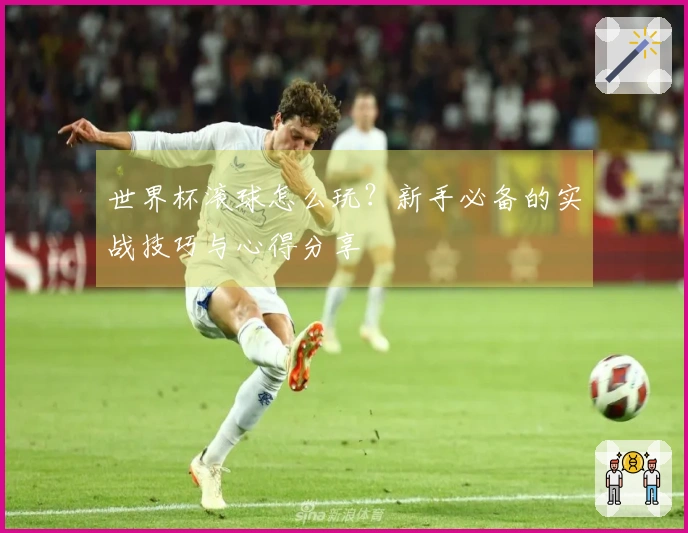 世界杯滚球怎么玩？新手必备的实战技巧与心得分享