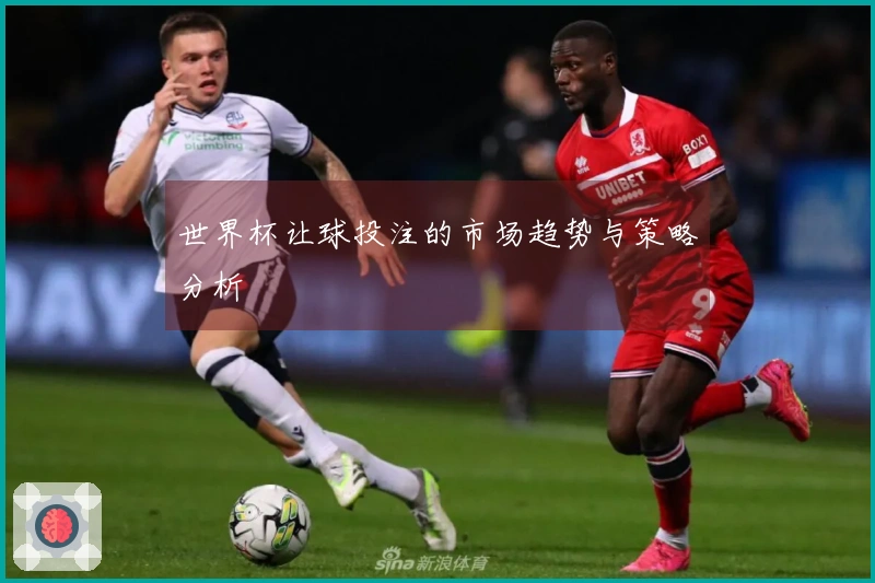 世界杯让球投注的市场趋势与策略分析
