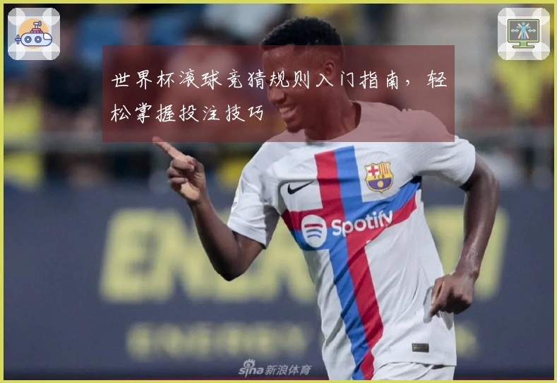 世界杯滚球竞猜规则入门指南，轻松掌握投注技巧