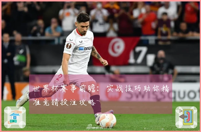世界杯赛事前瞻：实战技巧助你精准竞猜投注攻略