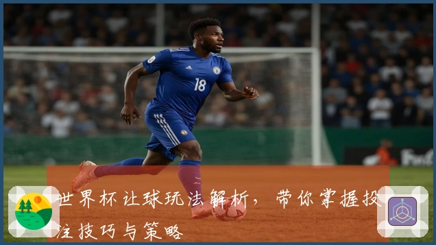 世界杯让球玩法解析，带你掌握投注技巧与策略