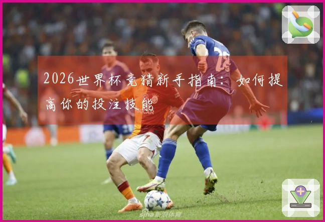 2026世界杯竞猜新手指南：如何提高你的投注技能