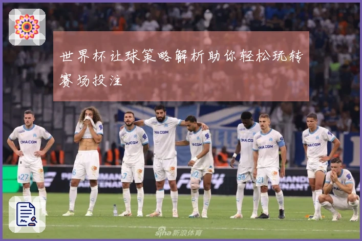 世界杯让球策略解析助你轻松玩转赛场投注