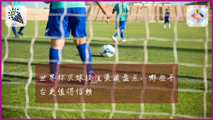 世界杯买球投注渠道盘点，哪些平台更值得信赖