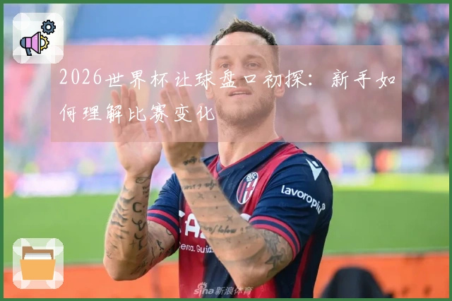 2026世界杯让球盘口初探：新手如何理解比赛变化