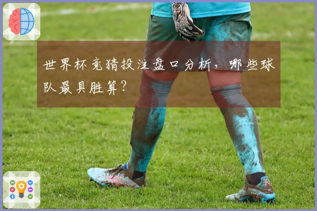 世界杯竞猜投注盘口分析，哪些球队最具胜算？