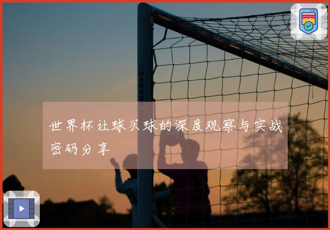 世界杯让球买球的深度观察与实战密码分享