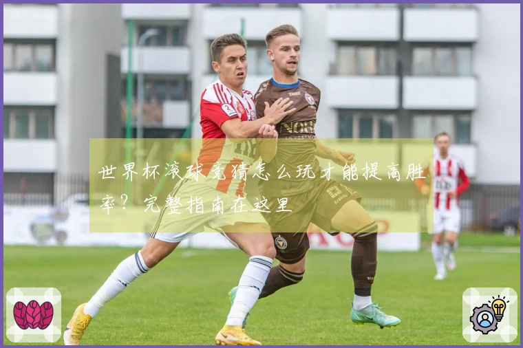 世界杯滚球竞猜怎么玩才能提高胜率？完整指南在这里
