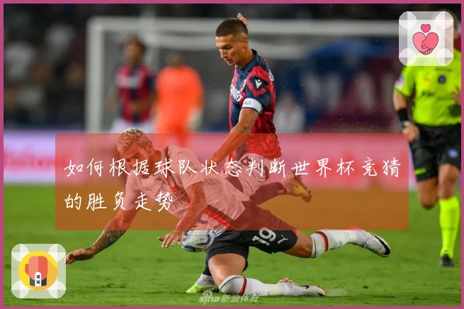 如何根据球队状态判断世界杯竞猜的胜负走势